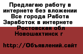 Предлагаю работу в интернете без вложении - Все города Работа » Заработок в интернете   . Ростовская обл.,Новошахтинск г.